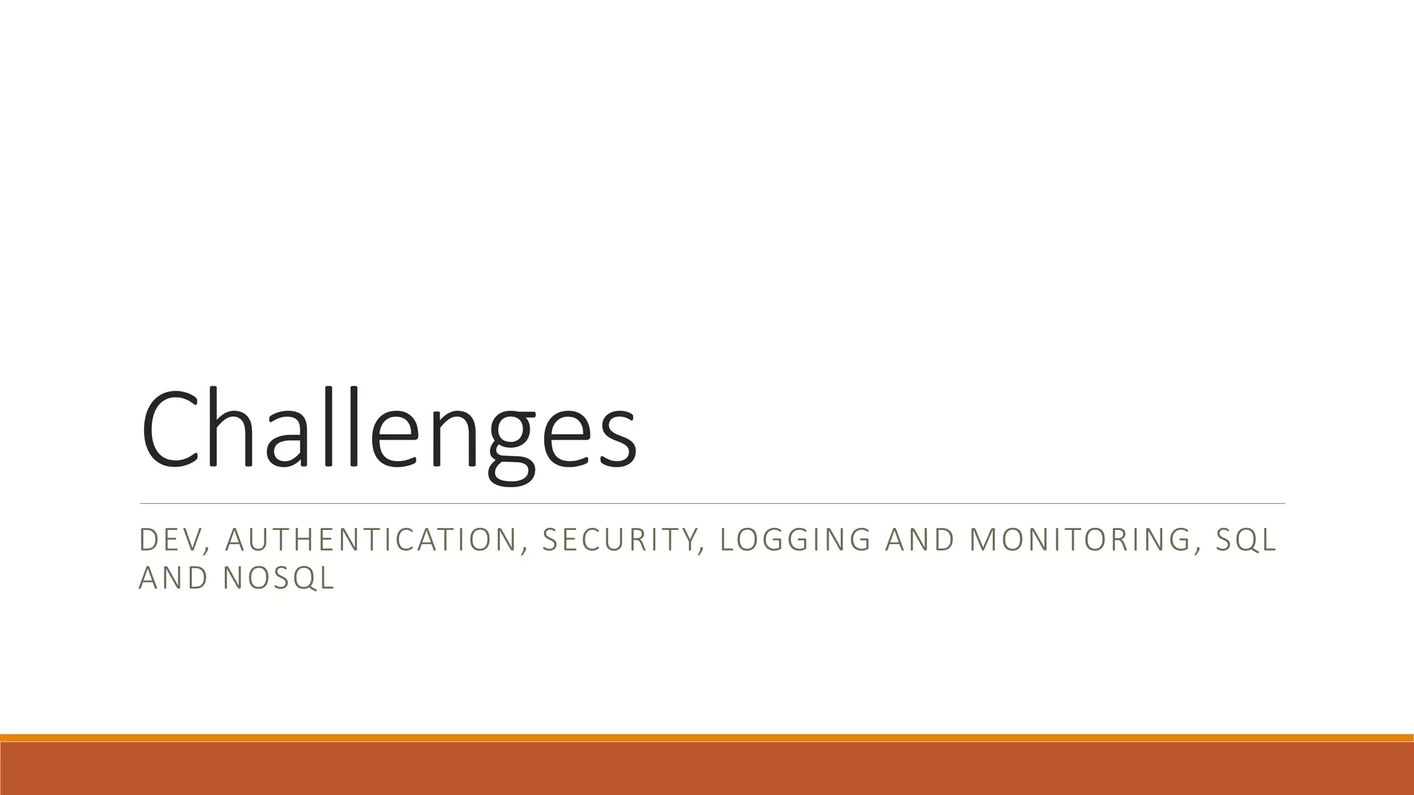 Challenges
DEV, AUTHENTICATION, SECURITY, LOGGING AND MONITORING, SQL
AND NOSQL
 