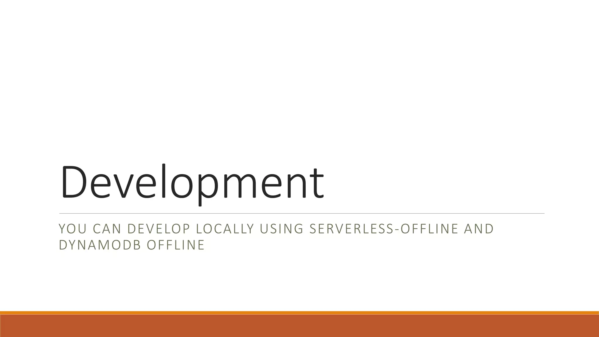 Development
YOU CAN DEVELOP LOCALLY USING SERVERLESS-OFFLINE AND
DYNAMODB OFFLINE
 