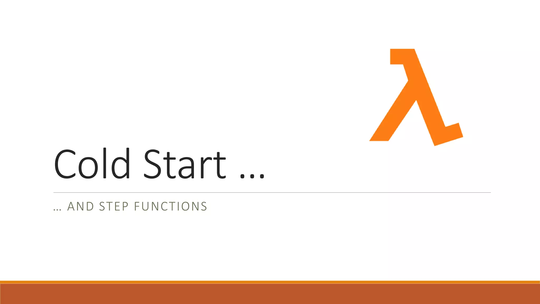 Cold Start …
… AND STEP FUNCTIONS
 