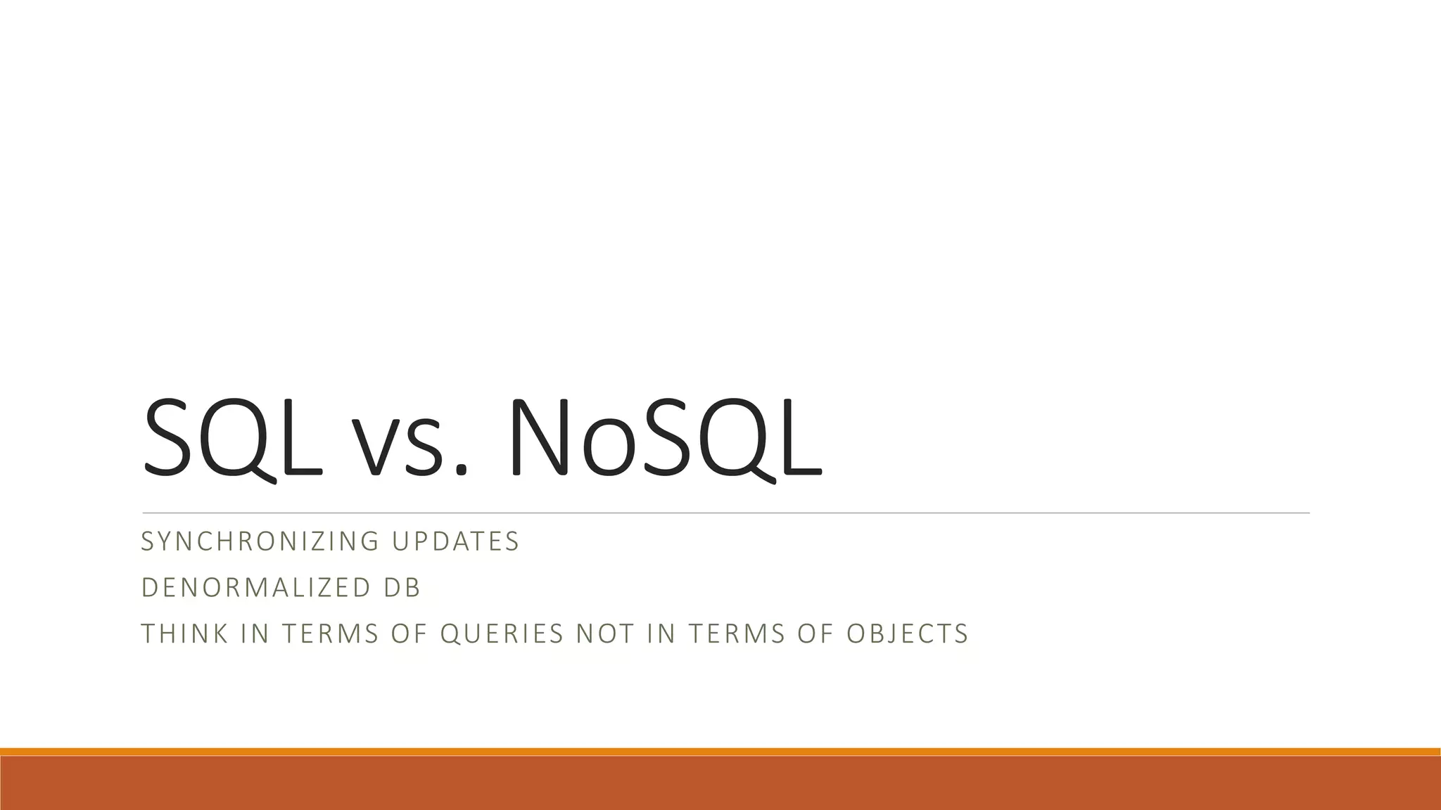 SQL vs. NoSQL
SYNCHRONIZING UPDATES
DENORMALIZED DB
THINK IN TERMS OF QUERIES NOT IN TERMS OF OBJECTS
 