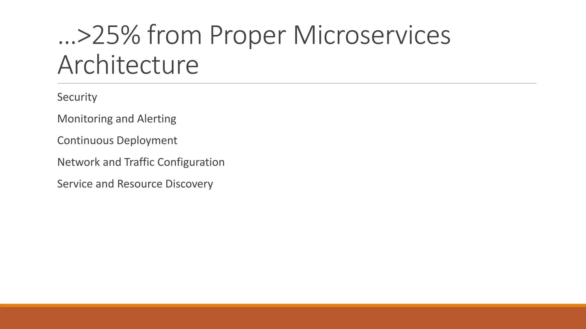 …>25% from Proper Microservices
Architecture
Security
Monitoring and Alerting
Continuous Deployment
Network and Traffic Configuration
Service and Resource Discovery
 