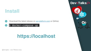 @dunglas - Les-Tilleuls.coop
Install
Download the latest release on api-platform.com or GitHub
https://localhost
$ docker-compose up
 