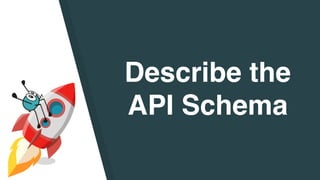 Describe the
API Schema
 