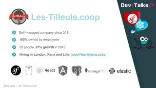 @dunglas - Les-Tilleuls.coop
Les-Tilleuls.coop
Self-managed company since 2011
100% owned by employees
25 people, 97% growth in 2016
Hiring in London, Paris and Lille: jobs@les-tilleuls.coop
 