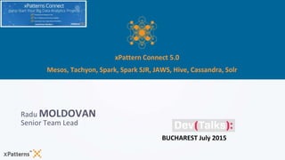 ‹#›
xPattern Connect 5.0
Mesos, Tachyon, Spark, Spark SJR, JAWS, Hive, Cassandra, Solr
Radu MOLDOVAN
Senior Team Lead
BUCHAREST July 2015
 