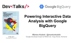 Powering Interactive Data
Analysis with Google
BigQuery
Márton Kodok / @martonkodok
Google Developer Expert at REEA.net, Targu Mures, Romania17 May 2017
Cluj Napoca, Romania
 