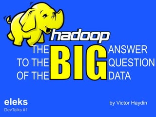 THE   ANSWER
     TO THE   QUESTION
     OF THE   DATA

eleks         by Victor Haydin
DevTalks #1
 