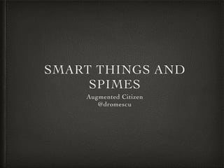 SMART THINGS AND
SPIMES
Augmented Citizen
@dromescu
 