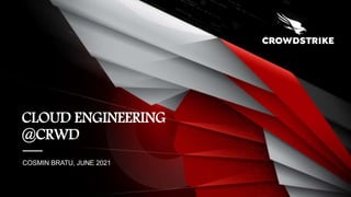 COSMIN BRATU, JUNE 2021
CLOUD ENGINEERING
@CRWD
 