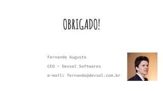 OBRIGADO!
Fernando Augusto
CEO - Devsol Softwares
e-mail: fernando@devsol.com.br
 