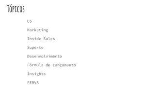 Tópicos
CS
Marketing
Inside Sales
Suporte
Desenvolvimento
Fórmula de Lançamento
Insights
FERVA
 