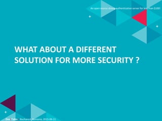 Dev(Talks): Bucharest, Romania, 2015-06-11
An open source strong authentication server for less than $100!
WHAT ABOUT A DIFFERENT
SOLUTION FOR MORE SECURITY ?
 