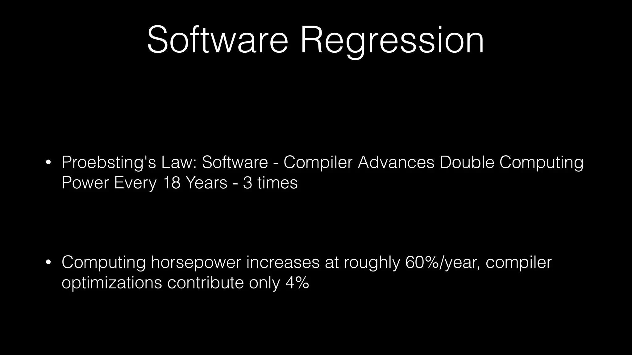 Software Regression
• Proebsting's Law: Software - Compiler Advances Double Computing
Power Every 18 Years - 3 times
• Computing horsepower increases at roughly 60%/year, compiler
optimizations contribute only 4%
 