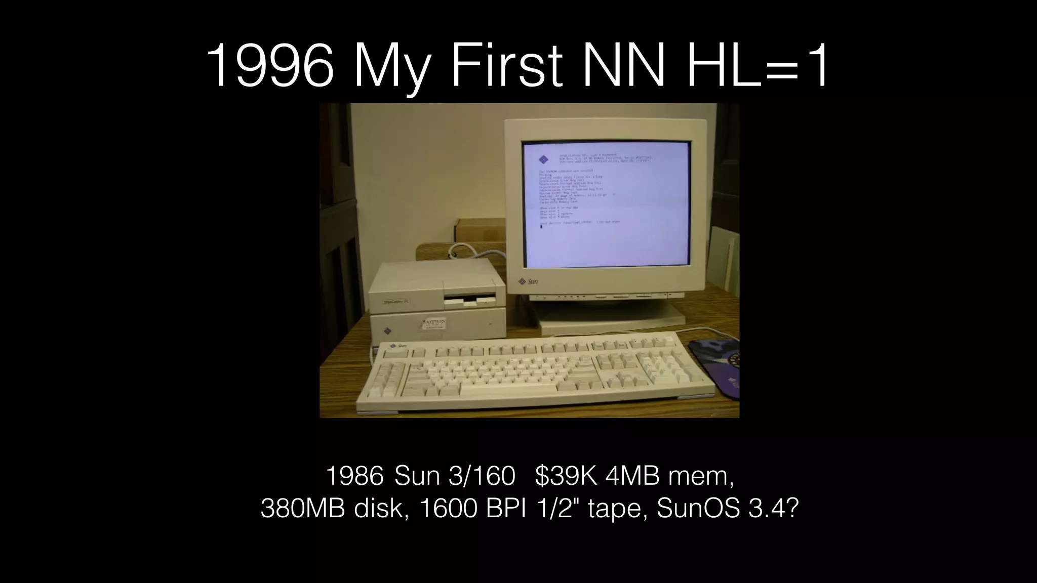 1996 My First NN HL=1
1986 Sun 3/160 $39K 4MB mem,
380MB disk, 1600 BPI 1/2" tape, SunOS 3.4?
 