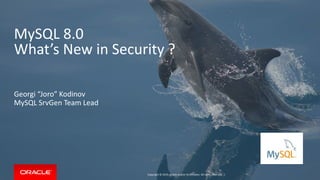 Copyright © 2019, Oracle and/or its affiliates. All rights reserved. |
MySQL 8.0
What’s New in Security ?
Georgi “Joro” Kodinov
MySQL SrvGen Team Lead
 