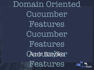 Writing Better
Domain Oriented
  Cucumber
   Features
   Amir Barylko
 