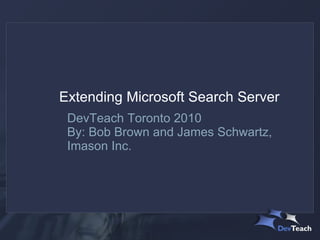 DevTeach Toronto 2010 By: Bob Brown and James Schwartz, Imason Inc.  Extending Microsoft Search Server 
