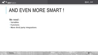 AND EVEN MORE SMART !
7/9/2016 41
@joel__lord
We need :
 Variables
 Functions
 More third party integrations
 