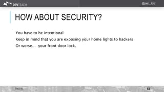 HOW ABOUT SECURITY?
7/9/2016 52
@joel__lord
You have to be intentional
Keep in mind that you are exposing your home lights to hackers
Or worse… your front door lock.
 