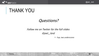 THANK YOU
7/9/2016 54
@joel__lord
Questions?
Follow me on Twitter for the full slides
@joel__lord
^- Yup, two underscores
 