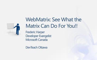 WebMatrix: See What the
Matrix Can Do For You!!
Frederic Harper
Developer Evangelist
Microsoft Canada

DevTeach Ottawa
 