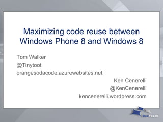 Maximizing code reuse between
Windows Phone 8 and Windows 8
Tom Walker
@Tinytoot
orangesodacode.azurewebsites.net
Ken Cenerelli
@KenCenerelli
kencenerelli.wordpress.com
 