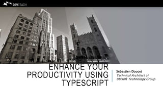 ENHANCE YOUR
PRODUCTIVITY USING
TYPESCRIPT
Sébastien Doucet
Technical Architect at
Ubisoft Technology Group
 