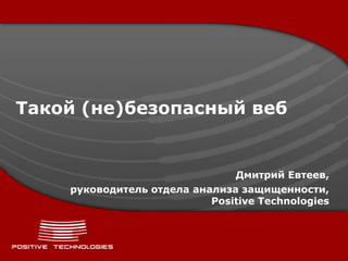 Такой (не)безопасный веб


                               Дмитрий Евтеев,
    руководитель отдела анализа защищенности,
                           Positive Technologies
 