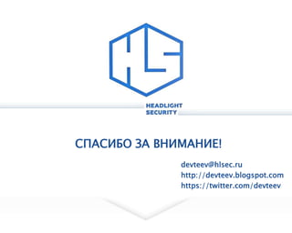 СПАСИБО ЗА ВНИМАНИЕ!
devteev@hlsec.ru
http://devteev.blogspot.com
https://twitter.com/devteev
 