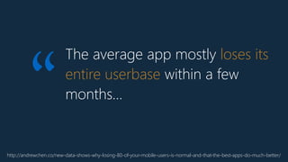 The average app mostly loses its
entire userbase within a few
months…
http://andrewchen.co/new-data-shows-why-losing-80-of-your-mobile-users-is-normal-and-that-the-best-apps-do-much-better/
“
 