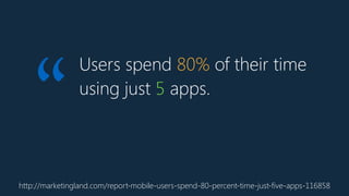 Users spend 80% of their time
using just 5 apps.
http://marketingland.com/report-mobile-users-spend-80-percent-time-just-five-apps-116858
“
 