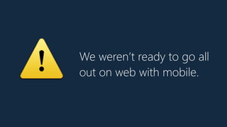 ⚠ We weren’t ready to go all
out on web with mobile.
 