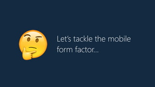 Let’s tackle the mobile
form factor…
🤔
 