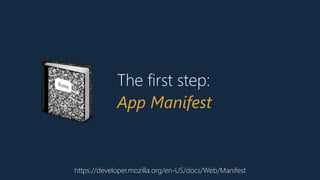 The first step:
App Manifest
https://developer.mozilla.org/en-US/docs/Web/Manifest
📓
 
