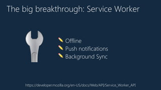 ✏ Offline
✏ Push notifications
✏ Background Sync
The big breakthrough: Service Worker
https://developer.mozilla.org/en-US/docs/Web/API/Service_Worker_API
🔧
 