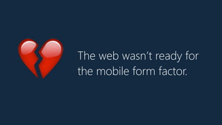 💔 The web wasn’t ready for
the mobile form factor.
 