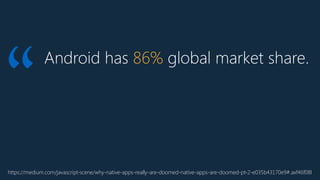 Android has 86% global market share.
“
https://medium.com/javascript-scene/why-native-apps-really-are-doomed-native-apps-are-doomed-pt-2-e035b43170e9#.axf46f08l
 