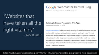 “Websites that
have taken all the
right vitamins”
– Alex Russel?
https://webmasters.googleblog.com/2016/11/building-indexable-progressive-web-apps.html
 