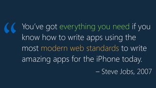 You’ve got everything you need if you
know how to write apps using the
most modern web standards to write
amazing apps for the iPhone today.
“
– Steve Jobs, 2007
 