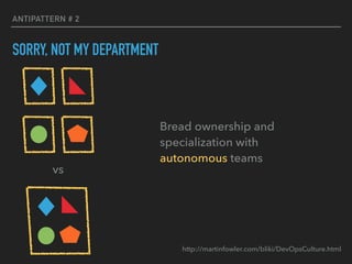 ANTIPATTERN # 2
SORRY, NOT MY DEPARTMENT
Bread ownership and
specialization with
autonomous teams
vs
http://martinfowler.com/bliki/DevOpsCulture.html
 