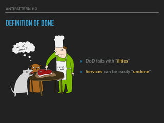 ANTIPATTERN # 3
DEFINITION OF DONE
▸ DoD fails with “ilities”
▸ Services can be easily “undone”
 