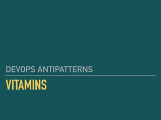 VITAMINS
DEVOPS ANTIPATTERNS
 