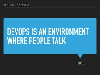 DEVOPS IS AN ENVIRONMENT
WHERE PEOPLE TALK
me :)
DEFINITION OF DEVOPS
 