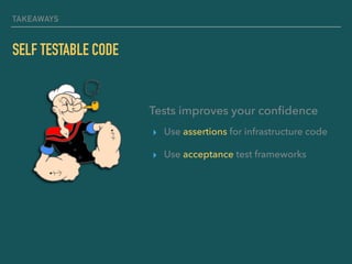 TAKEAWAYS
SELF TESTABLE CODE
▸ Use assertions for infrastructure code
▸ Use acceptance test frameworks
Tests improves your conﬁdence
 