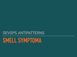 SMELL SYMPTOMA
DEVOPS ANTIPATTERNS
 