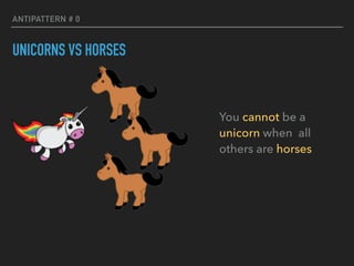 ANTIPATTERN # 0
UNICORNS VS HORSES
You cannot be a
unicorn when all
others are horses
 