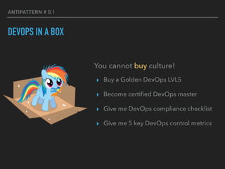 ANTIPATTERN # 0.1
DEVOPS IN A BOX
You cannot buy culture!
▸ Buy a Golden DevOps LVL5
▸ Become certiﬁed DevOps master
▸ Give me DevOps compliance checklist
▸ Give me 5 key DevOps control metrics
 