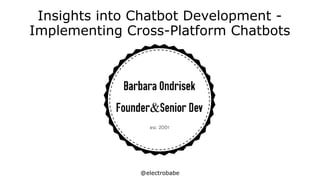 @electrobabe
Insights into Chatbot Development -
Implementing Cross-Platform Chatbots
 