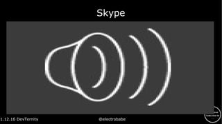 1.12.16 DevTernity @electrobabe
Skype
 