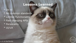 1.12.16 DevTernity @electrobabe
Lessons Learned
* Do it!
* No common standards
* Limited Functionality
* Fast changing APIs
* Personality
* UI/UX
 